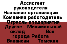 Ассистент руководителя › Название организации ­ Компания-работодатель › Отрасль предприятия ­ Другое › Минимальный оклад ­ 25 000 - Все города Работа » Вакансии   . Томская обл.,Томск г.